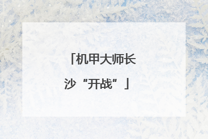 机甲大师长沙“开战”