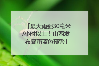 最大雨强30毫米/小时以上！山西发布暴雨蓝色预警