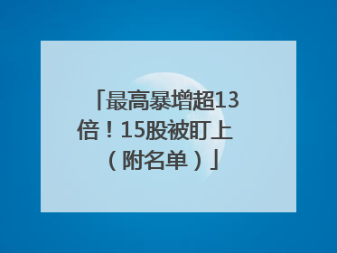 最高暴增超13倍！15股被盯上（附名单）