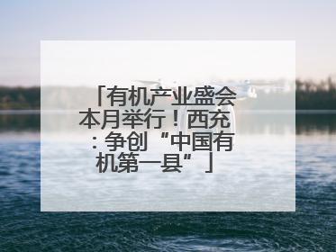 有机产业盛会本月举行！西充：争创“中国有机第一县”
