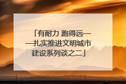 有耐力 跑得远——扎实推进文明城市建设系列谈之二