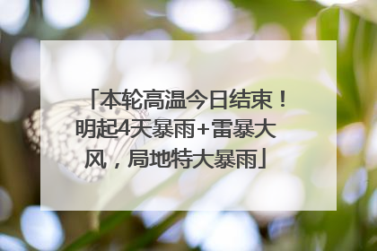 本轮高温今日结束！明起4天暴雨+雷暴大风，局地特大暴雨