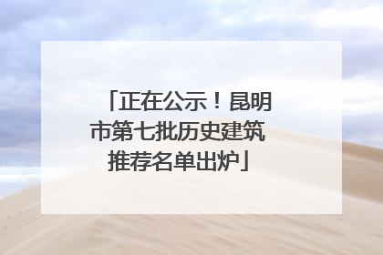 正在公示！昆明市第七批历史建筑推荐名单出炉