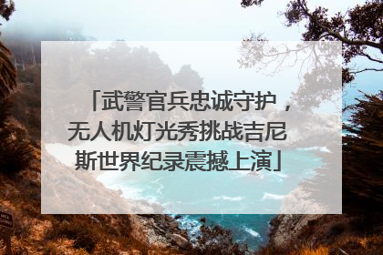 武警官兵忠诚守护，无人机灯光秀挑战吉尼斯世界纪录震撼上演
