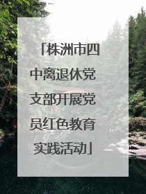株洲市四中离退休党支部开展党员红色教育实践活动
