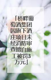 桥畔葡萄酒集团因旗下酒庄项目未经消防审查擅自施工被罚3万元