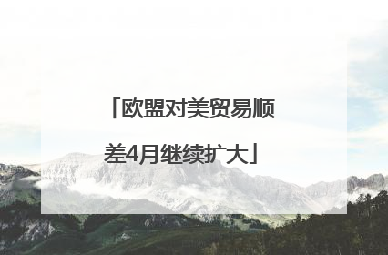 欧盟对美贸易顺差4月继续扩大