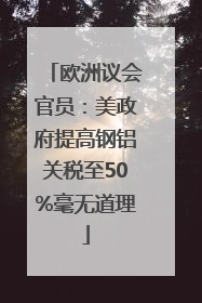 欧洲议会官员：美政府提高钢铝关税至50%毫无道理