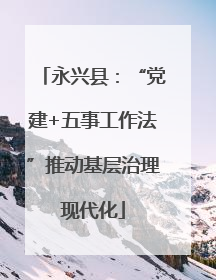 永兴县：“党建+五事工作法”推动基层治理现代化