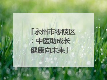 永州市零陵区：中医助成长 健康向未来