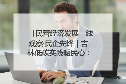 民营经济发展一线观察·民企先锋｜吉林低碳实践暖民心：太阳能供暖技术为北方清洁取暖破局