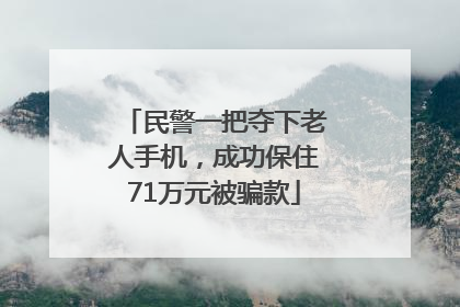 民警一把夺下老人手机，成功保住71万元被骗款