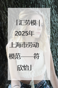 汇劳模｜2025年上海市劳动模范——符欣怡