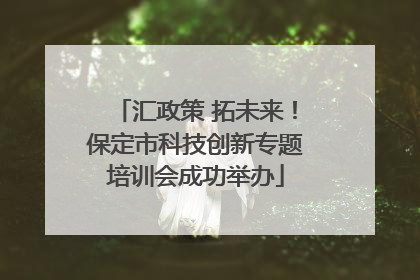 汇政策 拓未来！保定市科技创新专题培训会成功举办