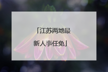 江苏两地最新人事任免