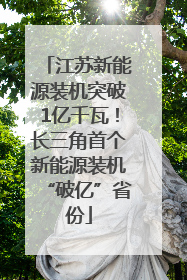 江苏新能源装机突破1亿千瓦！长三角首个新能源装机“破亿”省份