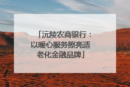 沅陵农商银行：以暖心服务擦亮适老化金融品牌