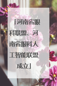河南省眼科联盟、河南省眼科人工智能联盟成立