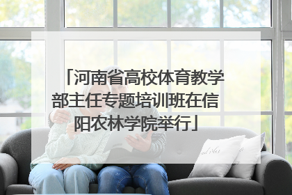 河南省高校体育教学部主任专题培训班在信阳农林学院举行