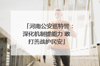河南公安巡特警：深化机制提能力 敢打善战护民安