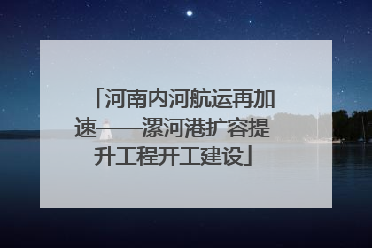 河南内河航运再加速——漯河港扩容提升工程开工建设