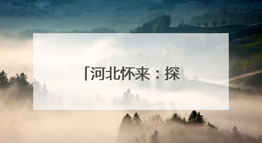 河北怀来：探访怀来古村落幽州村：历史与现代的完美融合