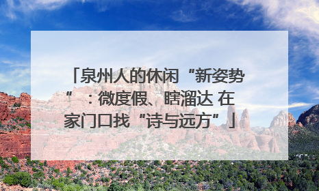 泉州人的休闲“新姿势”：微度假、瞎溜达 在家门口找“诗与远方”