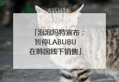 泡泡玛特宣布：暂停LABUBU在韩国线下销售