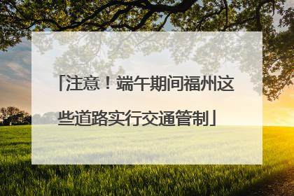注意！端午期间福州这些道路实行交通管制