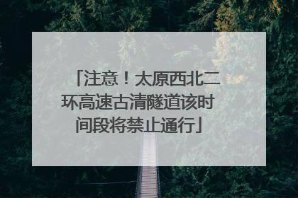 注意！太原西北二环高速古清隧道该时间段将禁止通行