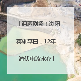 泪洒剧场！浏阳英雄李白，12年潜伏电波永存