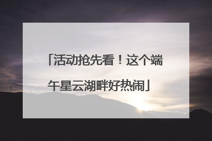 活动抢先看！这个端午星云湖畔好热闹