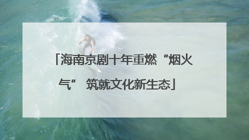 海南京剧十年重燃“烟火气” 筑就文化新生态