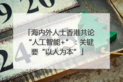 海内外人士香港共论“人工智能+”：关键要“以人为本”