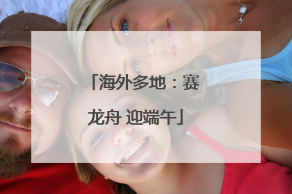 海外多地：赛龙舟 迎端午