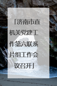 济南市直机关党建工作第六联系片组工作会议召开