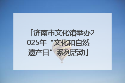 济南市文化馆举办2025年“文化和自然遗产日”系列活动