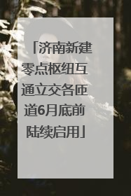 济南新建零点枢纽互通立交各匝道6月底前陆续启用