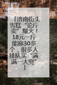 济南街头雪糕“论斤卖”爆火！18元一斤能称30多个，很多人排队买“满满一大兜”