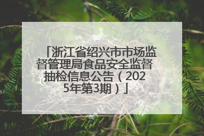 浙江省绍兴市市场监督管理局食品安全监督抽检信息公告（2025年第3期）