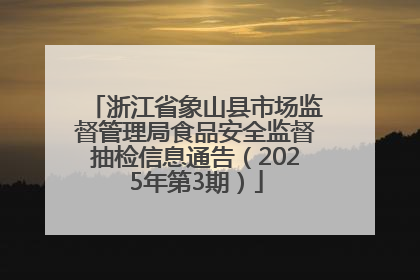 浙江省象山县市场监督管理局食品安全监督抽检信息通告（2025年第3期）