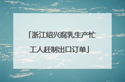 浙江绍兴腐乳生产忙 工人赶制出口订单