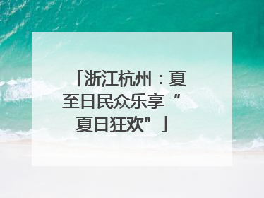 浙江杭州：夏至日民众乐享“夏日狂欢”