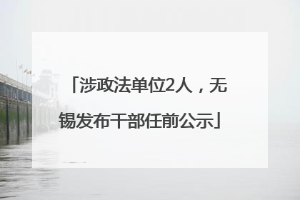 涉政法单位2人，无锡发布干部任前公示
