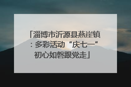 淄博市沂源县燕崖镇：多彩活动“庆七一” 初心如磐跟党走