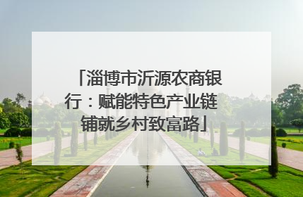 淄博市沂源农商银行：赋能特色产业链 铺就乡村致富路