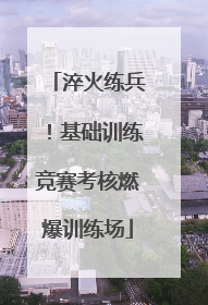 淬火练兵！基础训练竞赛考核燃爆训练场