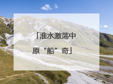 淮水激荡中原“船”奇