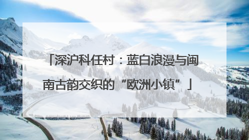 深沪科任村：蓝白浪漫与闽南古韵交织的“欧洲小镇”