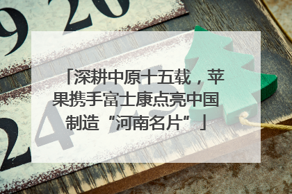 深耕中原十五载，苹果携手富士康点亮中国制造“河南名片”
